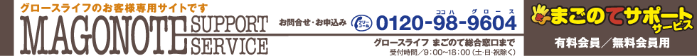 まごのてサポートサービス有料会員無料会員用 電話0120-98-9604 受付時間土日除く9時～18時 グロースライフまごのて総合窓口まで